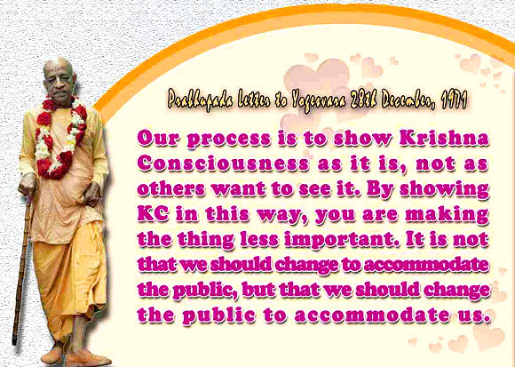 We don't make any compromise. Our process is to show Krishna Consciousness as it is, not as others want to see it.